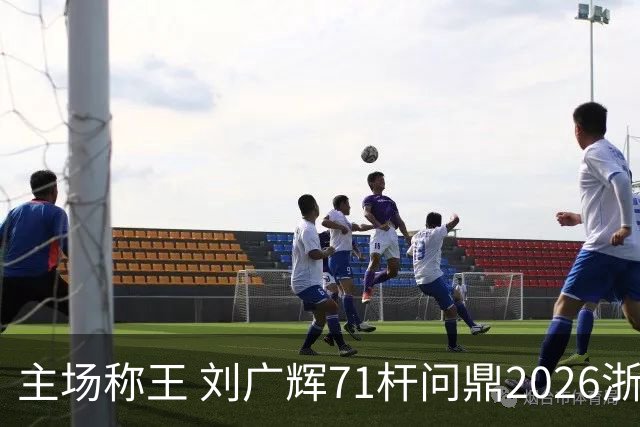 主场称王 刘广辉71杆问鼎2026浙江业巡赛第二站