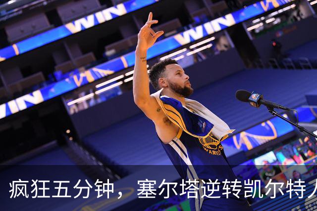 疯狂五分钟，塞尔塔逆转凯尔特人，赢得“欧战开门红